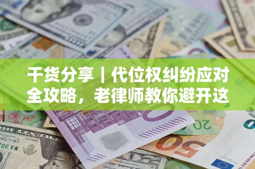 武汉干货分享｜代位权纠纷应对全攻略，老律师教你避开这5大雷区