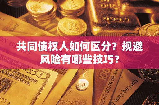 武汉共同债权人如何区分？规避风险有哪些技巧？