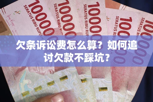 武汉欠条诉讼费怎么算？如何追讨欠款不踩坑？