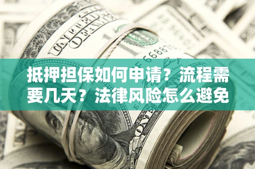 武汉抵押担保如何申请？流程需要几天？法律风险怎么避免？避坑指南