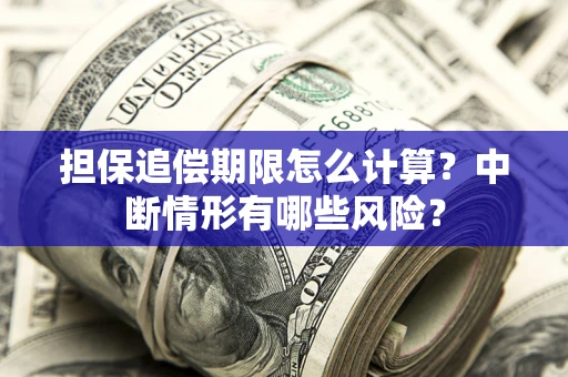 武汉担保追偿期限怎么计算？中断情形有哪些风险？