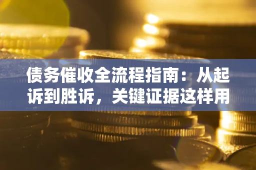 武汉债务催收全流程指南：从起诉到胜诉，关键证据这样用