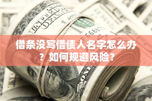 武汉借条没写借债人名字怎么办？如何规避风险？