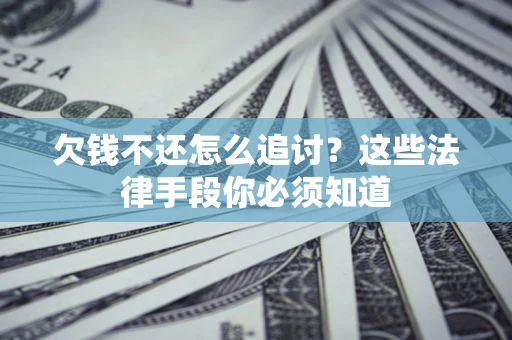 武汉欠钱不还怎么追讨？这些法律手段你必须知道