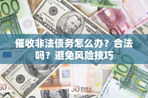 武汉催收非法债务怎么办？合法吗？避免风险技巧