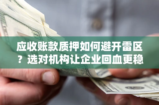 武汉应收账款质押如何避开雷区？选对机构让企业回血更稳
