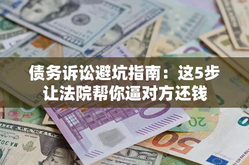 武汉债务诉讼避坑指南：这5步让法院帮你逼对方还钱
