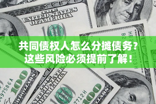 武汉共同债权人怎么分摊债务？这些风险必须提前了解！