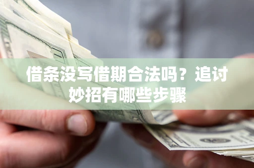 武汉借条没写借期合法吗？追讨妙招有哪些步骤