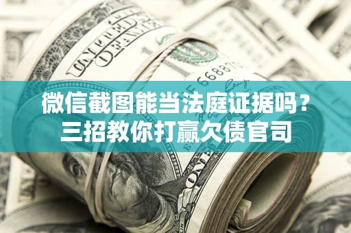 武汉微信截图能当法庭证据吗？三招教你打赢欠债官司