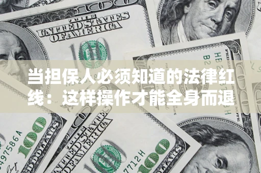武汉当担保人必须知道的法律红线：这样操作才能全身而退