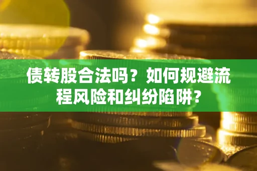 武汉债转股合法吗？如何规避流程风险和纠纷陷阱？