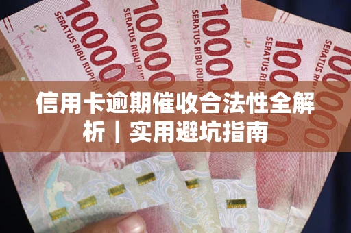 武汉信用卡逾期催收合法性全解析｜实用避坑指南