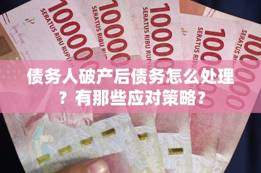 武汉债务人破产后债务怎么处理？有那些应对策略？