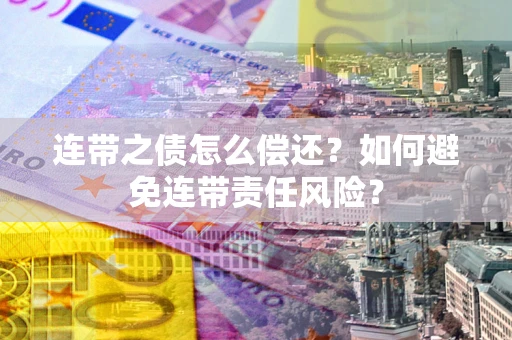武汉连带之债怎么偿还？如何避免连带责任风险？