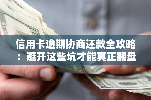 武汉信用卡逾期协商还款全攻略：避开这些坑才能真正翻盘
